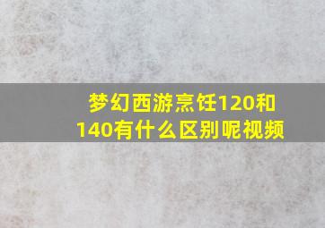 梦幻西游烹饪120和140有什么区别呢视频