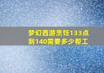 梦幻西游烹饪133点到140需要多少帮工