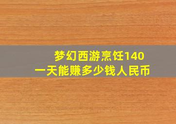 梦幻西游烹饪140一天能赚多少钱人民币