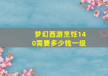 梦幻西游烹饪140需要多少钱一级