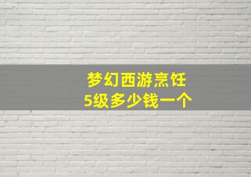 梦幻西游烹饪5级多少钱一个