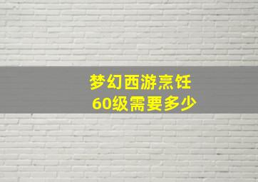 梦幻西游烹饪60级需要多少