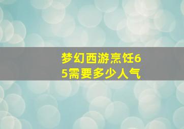 梦幻西游烹饪65需要多少人气