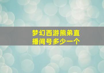 梦幻西游熊弟直播间号多少一个