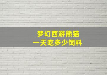 梦幻西游熊猫一天吃多少饲料