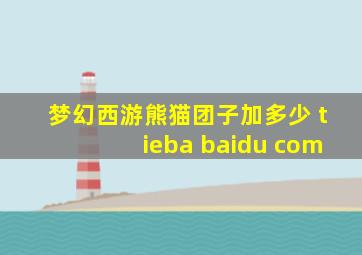 梦幻西游熊猫团子加多少 tieba baidu com