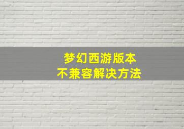 梦幻西游版本不兼容解决方法