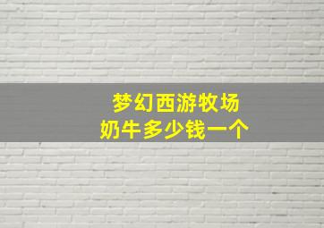 梦幻西游牧场奶牛多少钱一个