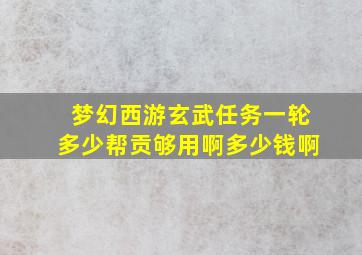 梦幻西游玄武任务一轮多少帮贡够用啊多少钱啊