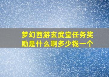 梦幻西游玄武堂任务奖励是什么啊多少钱一个