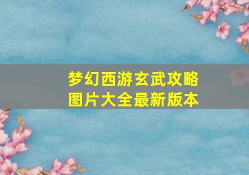 梦幻西游玄武攻略图片大全最新版本