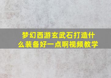 梦幻西游玄武石打造什么装备好一点啊视频教学