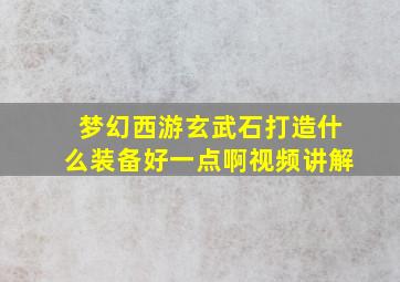 梦幻西游玄武石打造什么装备好一点啊视频讲解