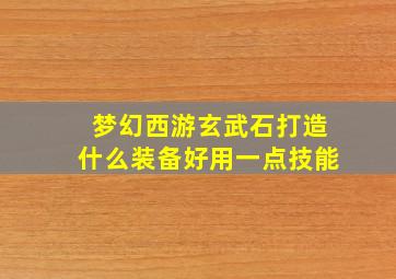 梦幻西游玄武石打造什么装备好用一点技能