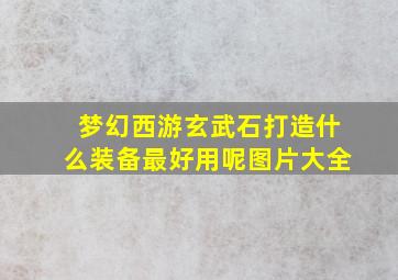 梦幻西游玄武石打造什么装备最好用呢图片大全