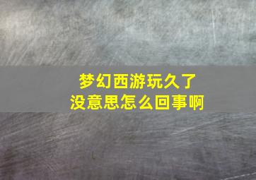 梦幻西游玩久了没意思怎么回事啊