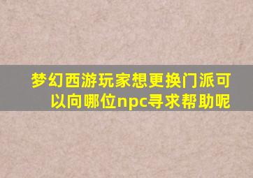 梦幻西游玩家想更换门派可以向哪位npc寻求帮助呢