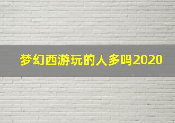 梦幻西游玩的人多吗2020