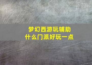 梦幻西游玩辅助什么门派好玩一点