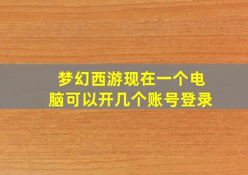 梦幻西游现在一个电脑可以开几个账号登录