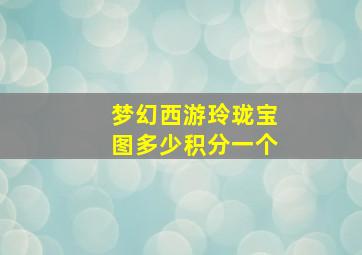 梦幻西游玲珑宝图多少积分一个