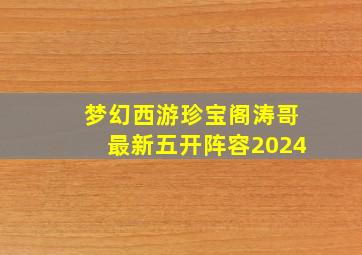 梦幻西游珍宝阁涛哥最新五开阵容2024