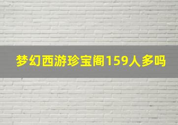 梦幻西游珍宝阁159人多吗