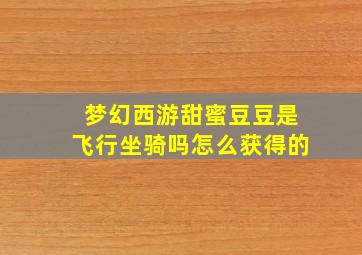 梦幻西游甜蜜豆豆是飞行坐骑吗怎么获得的