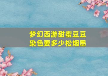 梦幻西游甜蜜豆豆染色要多少松烟墨