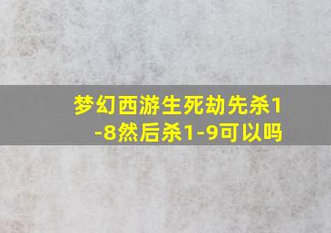 梦幻西游生死劫先杀1-8然后杀1-9可以吗