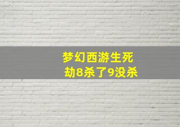 梦幻西游生死劫8杀了9没杀