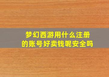 梦幻西游用什么注册的账号好卖钱呢安全吗