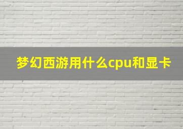 梦幻西游用什么cpu和显卡