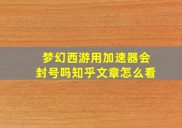 梦幻西游用加速器会封号吗知乎文章怎么看