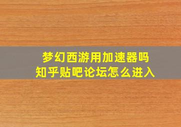 梦幻西游用加速器吗知乎贴吧论坛怎么进入