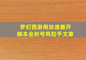 梦幻西游用加速器开脚本会封号吗知乎文章