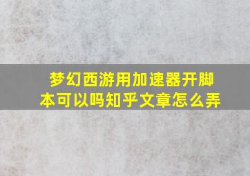 梦幻西游用加速器开脚本可以吗知乎文章怎么弄