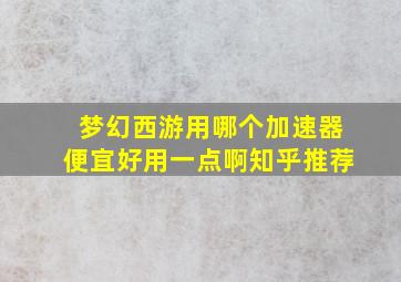 梦幻西游用哪个加速器便宜好用一点啊知乎推荐