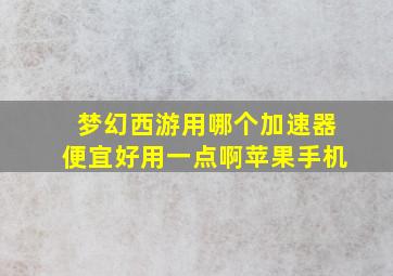 梦幻西游用哪个加速器便宜好用一点啊苹果手机