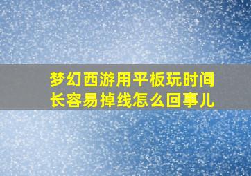 梦幻西游用平板玩时间长容易掉线怎么回事儿