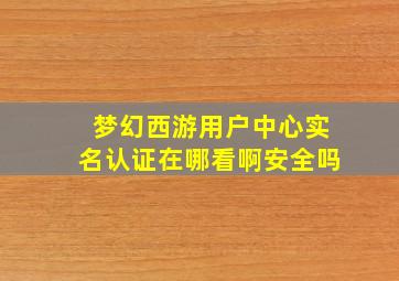 梦幻西游用户中心实名认证在哪看啊安全吗