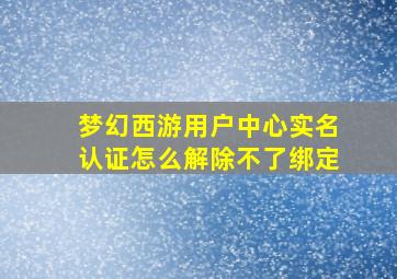 梦幻西游用户中心实名认证怎么解除不了绑定