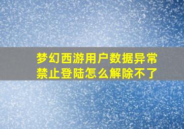 梦幻西游用户数据异常禁止登陆怎么解除不了