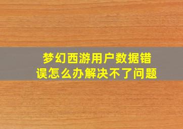 梦幻西游用户数据错误怎么办解决不了问题