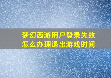 梦幻西游用户登录失效怎么办理退出游戏时间