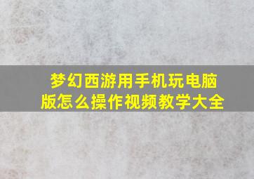 梦幻西游用手机玩电脑版怎么操作视频教学大全