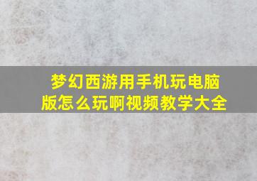 梦幻西游用手机玩电脑版怎么玩啊视频教学大全