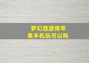 梦幻西游用苹果手机玩可以吗