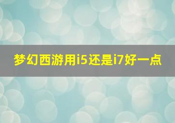 梦幻西游用i5还是i7好一点