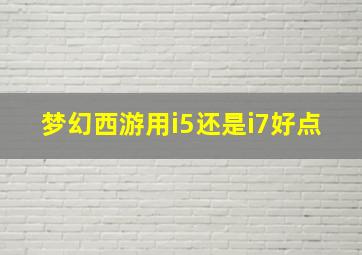 梦幻西游用i5还是i7好点